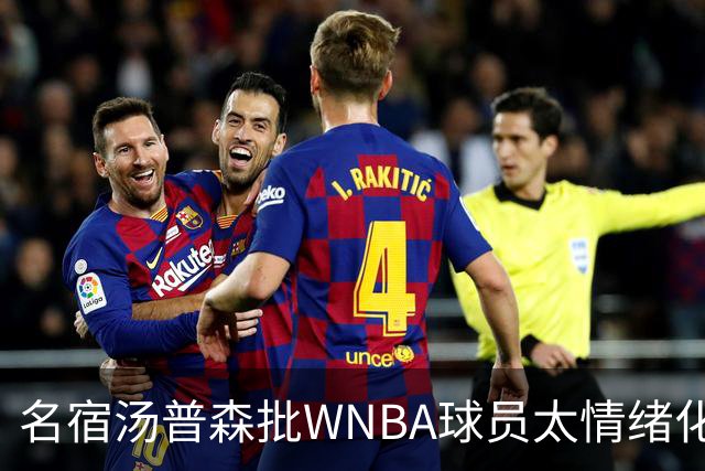 名宿汤普森批WNBA球员太情绪化，评论员：这不是秘密俱乐部