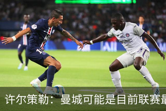 许尔策勒：曼城可能是目前联赛最强球队，我们要争取晋级