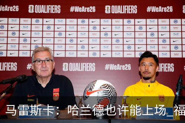 马雷斯卡：哈兰德也许能上场 福登可以作为9号位备选方案之一